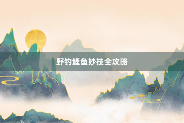 野钓鲤鱼妙技全攻略